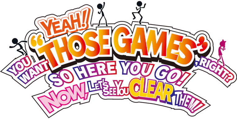 YEAH! YOU WANT "THOSE GAMES," RIGHT? SO HERE YOU GO! NOW, LET'S SEE YOU CLEAR THEM!